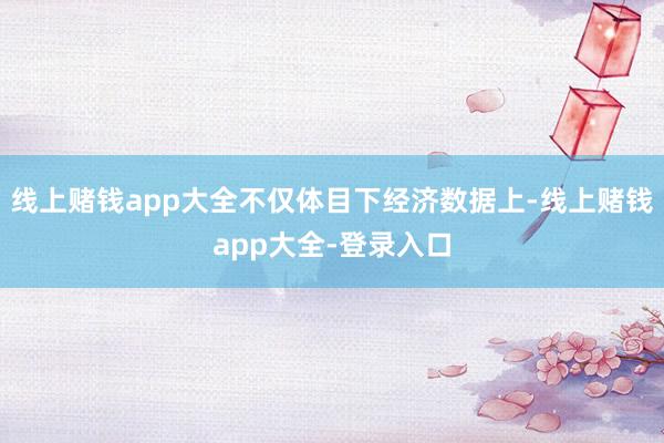 线上赌钱app大全不仅体目下经济数据上-线上赌钱app大全-登录入口