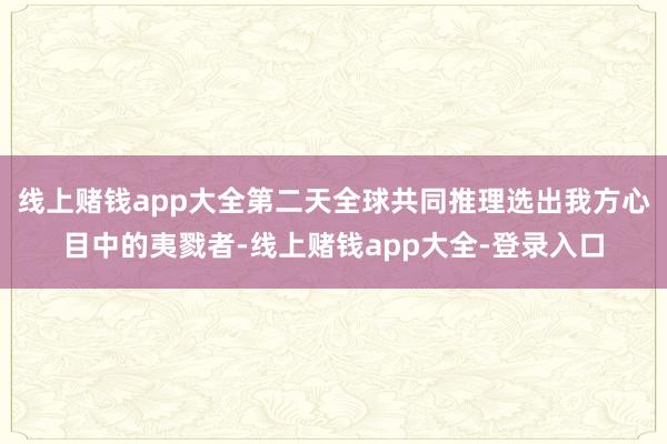 线上赌钱app大全第二天全球共同推理选出我方心目中的夷戮者-线上赌钱app大全-登录入口