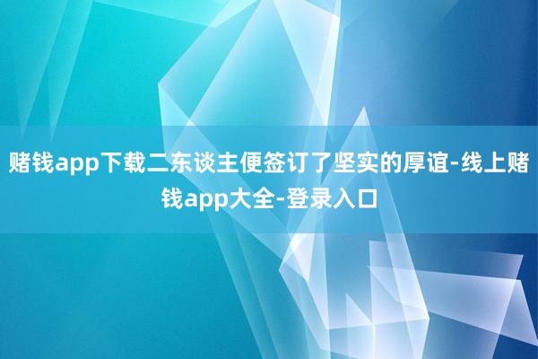 赌钱app下载二东谈主便签订了坚实的厚谊-线上赌钱app大全-登录入口