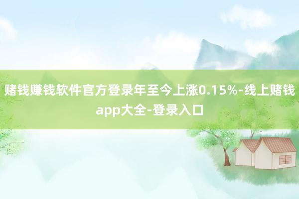 赌钱赚钱软件官方登录年至今上涨0.15%-线上赌钱app大全-登录入口