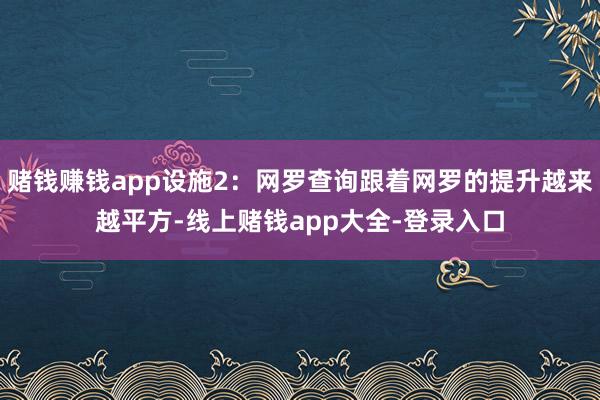 赌钱赚钱app设施2：网罗查询跟着网罗的提升越来越平方-线上赌钱app大全-登录入口