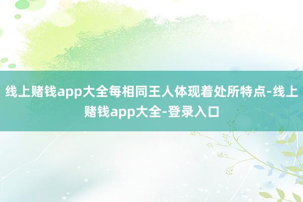 线上赌钱app大全每相同王人体现着处所特点-线上赌钱app大全-登录入口