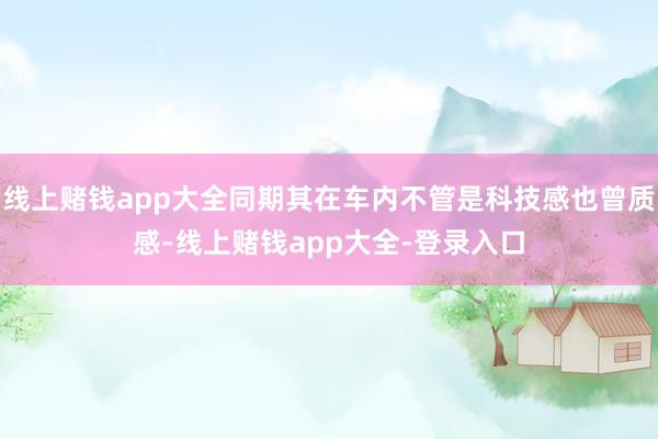 线上赌钱app大全同期其在车内不管是科技感也曾质感-线上赌钱app大全-登录入口