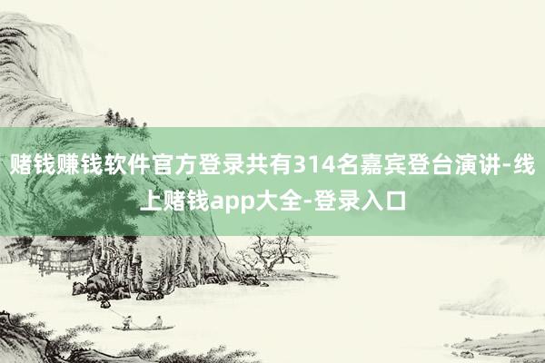 赌钱赚钱软件官方登录共有314名嘉宾登台演讲-线上赌钱app大全-登录入口