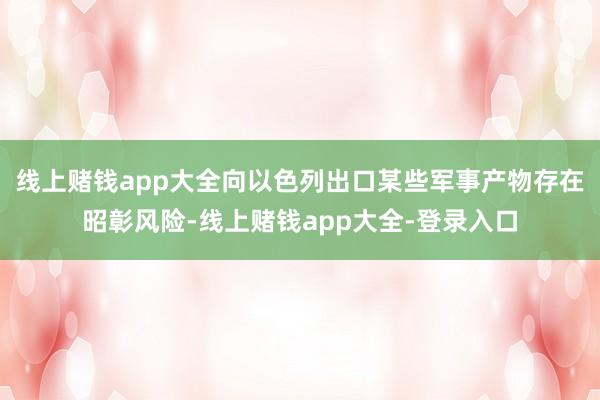 线上赌钱app大全向以色列出口某些军事产物存在昭彰风险-线上赌钱app大全-登录入口