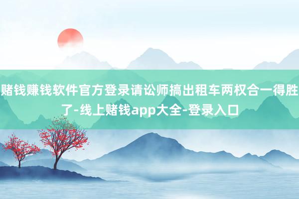 赌钱赚钱软件官方登录请讼师搞出租车两权合一得胜了-线上赌钱app大全-登录入口