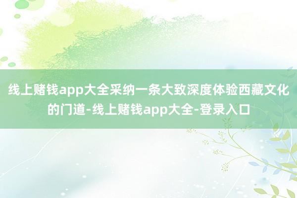 线上赌钱app大全采纳一条大致深度体验西藏文化的门道-线上赌钱app大全-登录入口