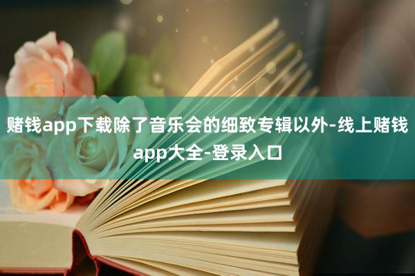 赌钱app下载除了音乐会的细致专辑以外-线上赌钱app大全-登录入口