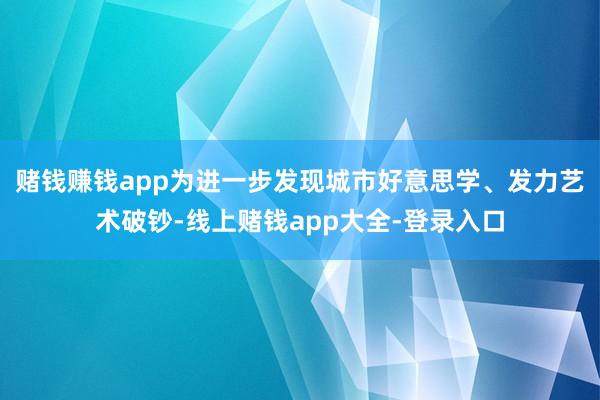 赌钱赚钱app为进一步发现城市好意思学、发力艺术破钞-线上赌钱app大全-登录入口