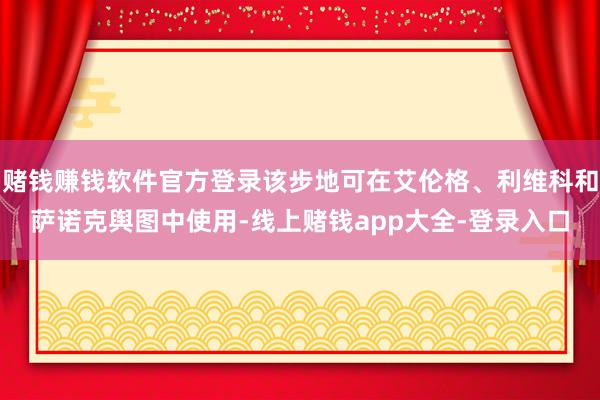 赌钱赚钱软件官方登录该步地可在艾伦格、利维科和萨诺克舆图中使用-线上赌钱app大全-登录入口