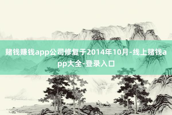 赌钱赚钱app公司修复于2014年10月-线上赌钱app大全-登录入口