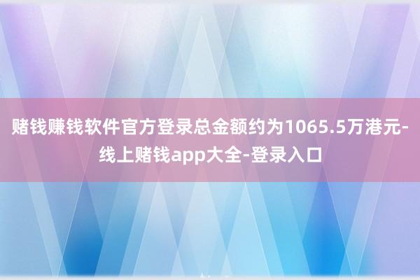 赌钱赚钱软件官方登录总金额约为1065.5万港元-线上赌钱app大全-登录入口