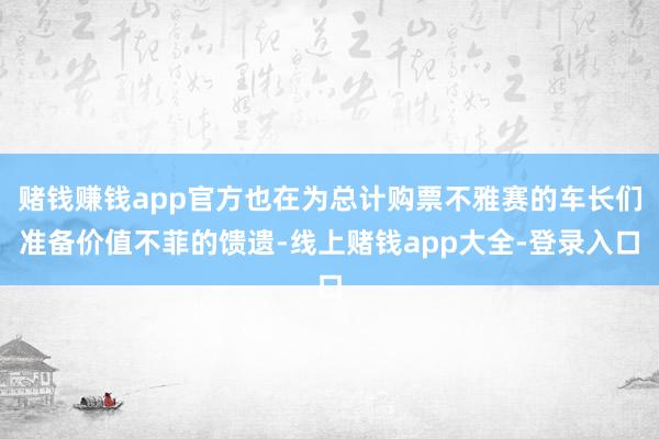 赌钱赚钱app官方也在为总计购票不雅赛的车长们准备价值不菲的馈遗-线上赌钱app大全-登录入口