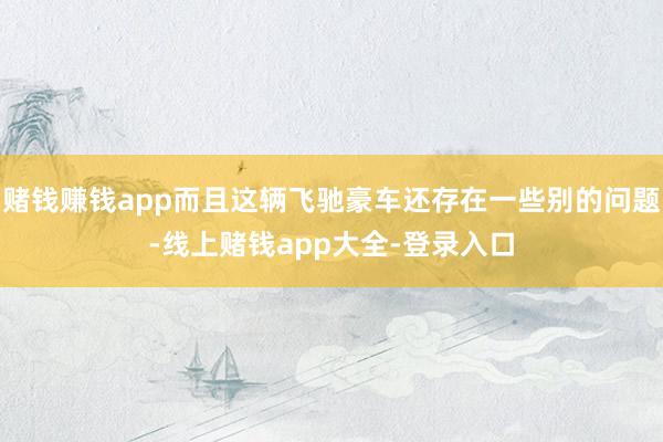 赌钱赚钱app而且这辆飞驰豪车还存在一些别的问题-线上赌钱app大全-登录入口