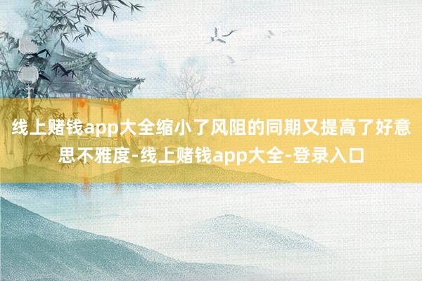 线上赌钱app大全缩小了风阻的同期又提高了好意思不雅度-线上赌钱app大全-登录入口