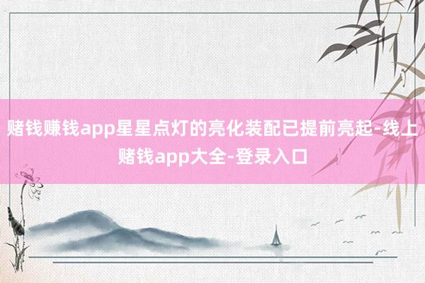赌钱赚钱app星星点灯的亮化装配已提前亮起-线上赌钱app大全-登录入口