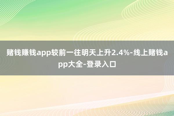 赌钱赚钱app较前一往明天上升2.4%-线上赌钱app大全-登录入口