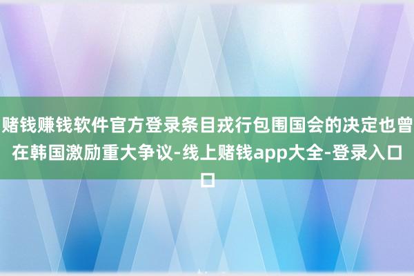 赌钱赚钱软件官方登录条目戎行包围国会的决定也曾在韩国激励重大争议-线上赌钱app大全-登录入口