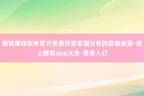 赌钱赚钱软件官方登录好意思国公布的数据披露-线上赌钱app大全-登录入口
