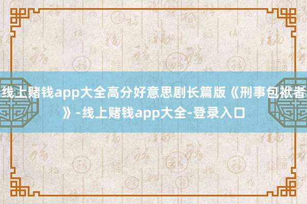线上赌钱app大全高分好意思剧长篇版《刑事包袱者》-线上赌钱app大全-登录入口