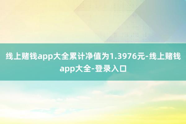 线上赌钱app大全累计净值为1.3976元-线上赌钱app大全-登录入口