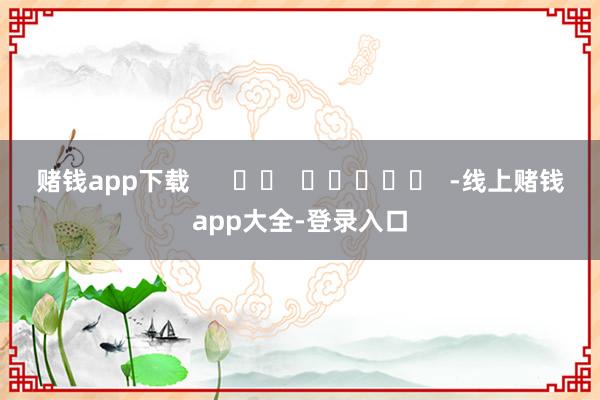 赌钱app下载      		  					  -线上赌钱app大全-登录入口