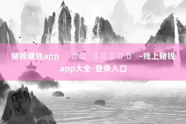 赌钱赚钱app      		  					  -线上赌钱app大全-登录入口