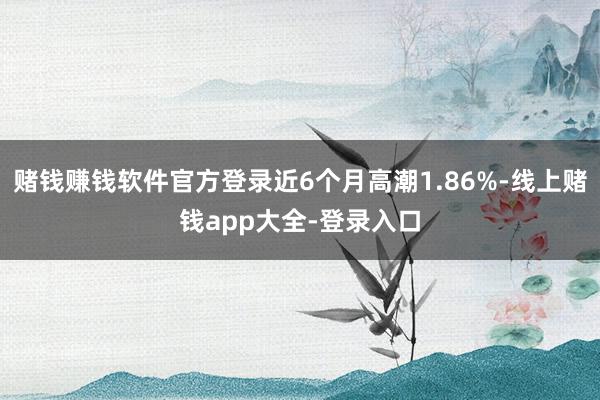 赌钱赚钱软件官方登录近6个月高潮1.86%-线上赌钱app大全-登录入口
