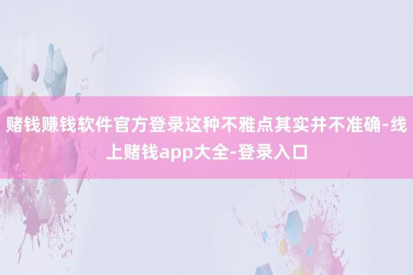 赌钱赚钱软件官方登录这种不雅点其实并不准确-线上赌钱app大全-登录入口