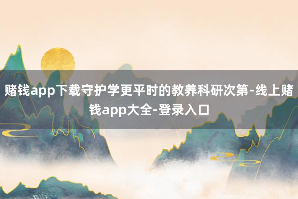 赌钱app下载守护学更平时的教养科研次第-线上赌钱app大全-登录入口
