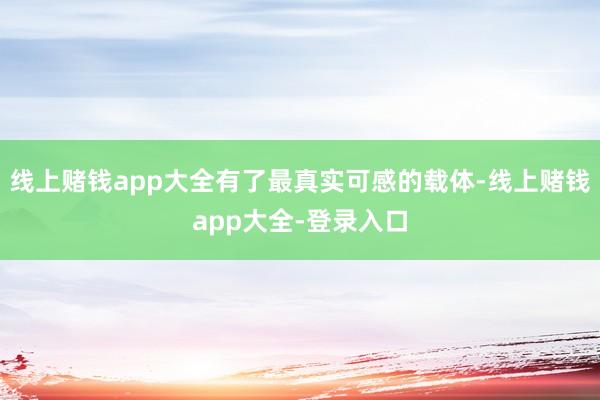 线上赌钱app大全有了最真实可感的载体-线上赌钱app大全-登录入口