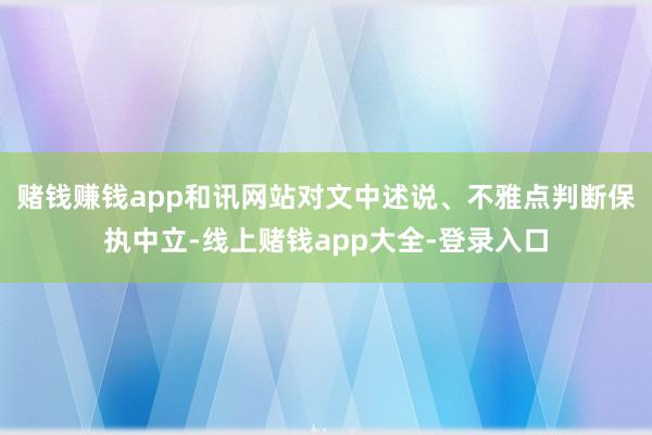 赌钱赚钱app和讯网站对文中述说、不雅点判断保执中立-线上赌钱app大全-登录入口