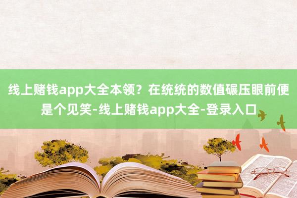 线上赌钱app大全本领?在统统的数值碾压眼前便是个见笑-线上赌钱app大全-登录入口