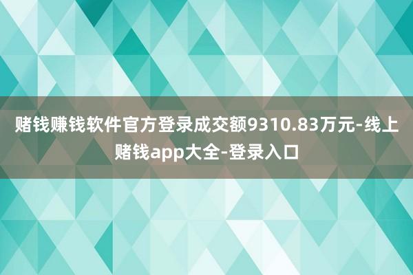 赌钱赚钱软件官方登录成交额9310.83万元-线上赌钱app大全-登录入口