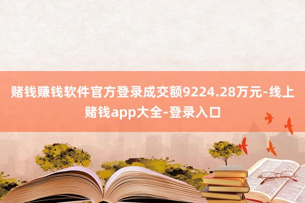 赌钱赚钱软件官方登录成交额9224.28万元-线上赌钱app大全-登录入口