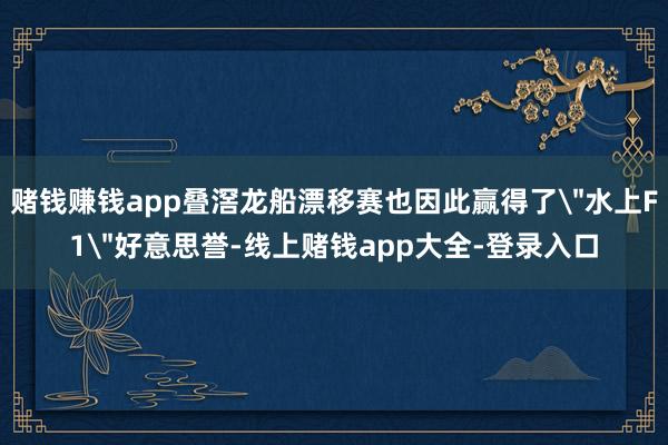 赌钱赚钱app叠滘龙船漂移赛也因此赢得了＂水上F1＂好意思誉-线上赌钱app大全-登录入口