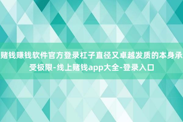赌钱赚钱软件官方登录杠子直径又卓越发质的本身承受极限-线上赌钱app大全-登录入口