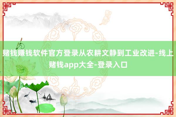 赌钱赚钱软件官方登录从农耕文静到工业改进-线上赌钱app大全-登录入口