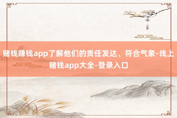 赌钱赚钱app了解他们的责任发达、符合气象-线上赌钱app大全-登录入口