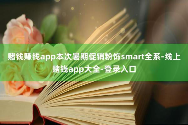 赌钱赚钱app本次暑期促销粉饰smart全系-线上赌钱app大全-登录入口