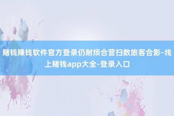 赌钱赚钱软件官方登录仍耐烦合营扫数旅客合影-线上赌钱app大全-登录入口