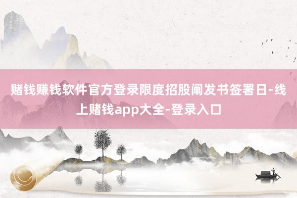 赌钱赚钱软件官方登录　　限度招股阐发书签署日-线上赌钱app大全-登录入口