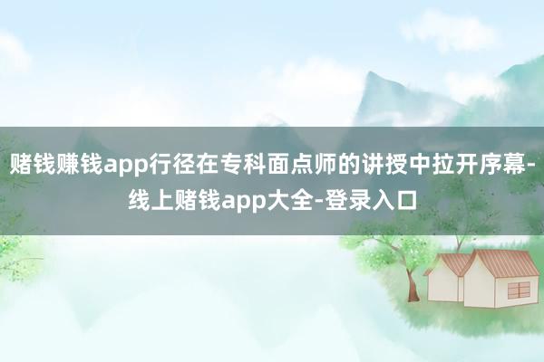 赌钱赚钱app行径在专科面点师的讲授中拉开序幕-线上赌钱app大全-登录入口