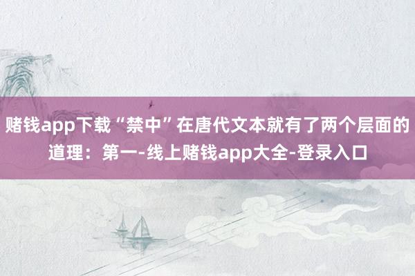 赌钱app下载“禁中”在唐代文本就有了两个层面的道理:第一-线上赌钱app大全-登录入口