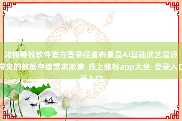 赌钱赚钱软件官方登录径直布景是AI基础武艺建设带来的数据存储需求激增-线上赌钱app大全-登录入口