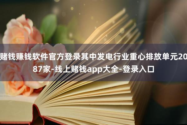 赌钱赚钱软件官方登录其中发电行业重心排放单元2087家-线上赌钱app大全-登录入口